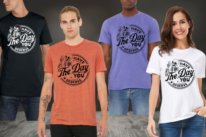 Have The Day You Deserve - Shirt